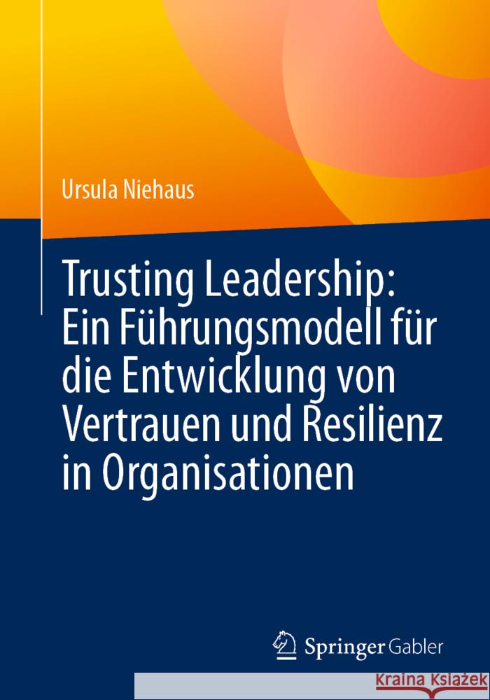 Trusting Leadership: Ein F?hrungsmodell F?r Die Entwicklung Von Vertrauen Und Resilienz in Organisationen Ursula Niehaus 9783662699775 Springer Gabler - książka