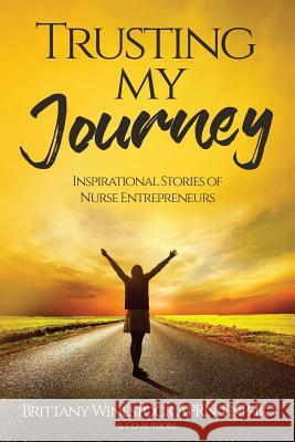 Trusting My Journey: Inspirational Stories of Nurse Entrepreneurs Brittany Winestock 9781548949105 Createspace Independent Publishing Platform - książka