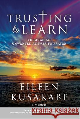 Trusting To Learn: Through An Unwanted Answer To Prayer Kusakabe, Eileen 9781946114693 Author Academy Elite - książka