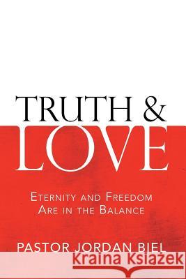 Truth & Love: Eternity and Freedom are in the Balance Pastor Jordan Biel 9781973606932 WestBow Press - książka