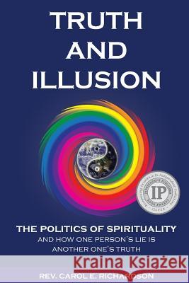Truth and Illusion: The Politics of Spirituality and How One Person's Lie Is Another One's Truth Rev Carol E. Richardson 9780692886724 Highest Harmony Healing & Coaching - książka