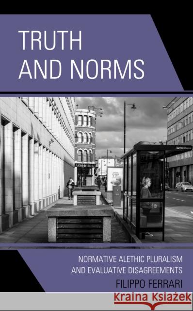 Truth and Norms: Normative Alethic Pluralism and Evaluative Disagreements Filippo Ferrari 9781793622679 Lexington Books - książka