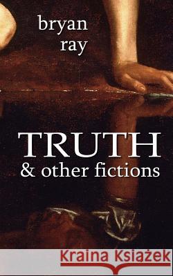 Truth and Other Fictions Bryan Ray 9781477692691 Createspace - książka