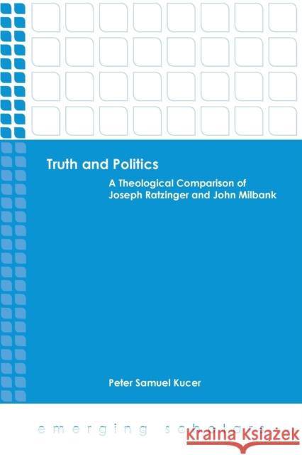 Truth and Politics: A Theological Comparison of Joseph Ratzinger and John Milbank Peter Samuel Kucer 9780800699963 Fortress Press - książka