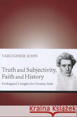 Truth and Subjectivity, Faith and History: Kierkegaard's Insights for Christian Faith John, Varughese 9781610978941 Pickwick Publications - książka