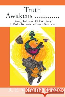 Truth Awakens .............: Daring To Dream Of Past Glory In Order To Envision Future Greatness R E Vincent Daniels 9781977238078 Outskirts Press - książka