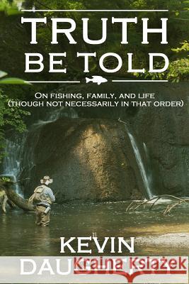 Truth Be Told: On Fishing, Family, and Life (Though Not Necessarily in That Order) Kevin Daugherty 9781517768300 Createspace - książka