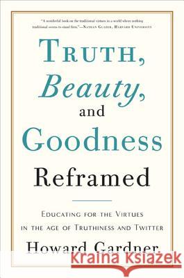 Truth, Beauty, and Goodness Reframed: Educating for the Virtues in the Age of Truthiness and Twitter Howard Gardner 9780465031788 Basic Books - książka