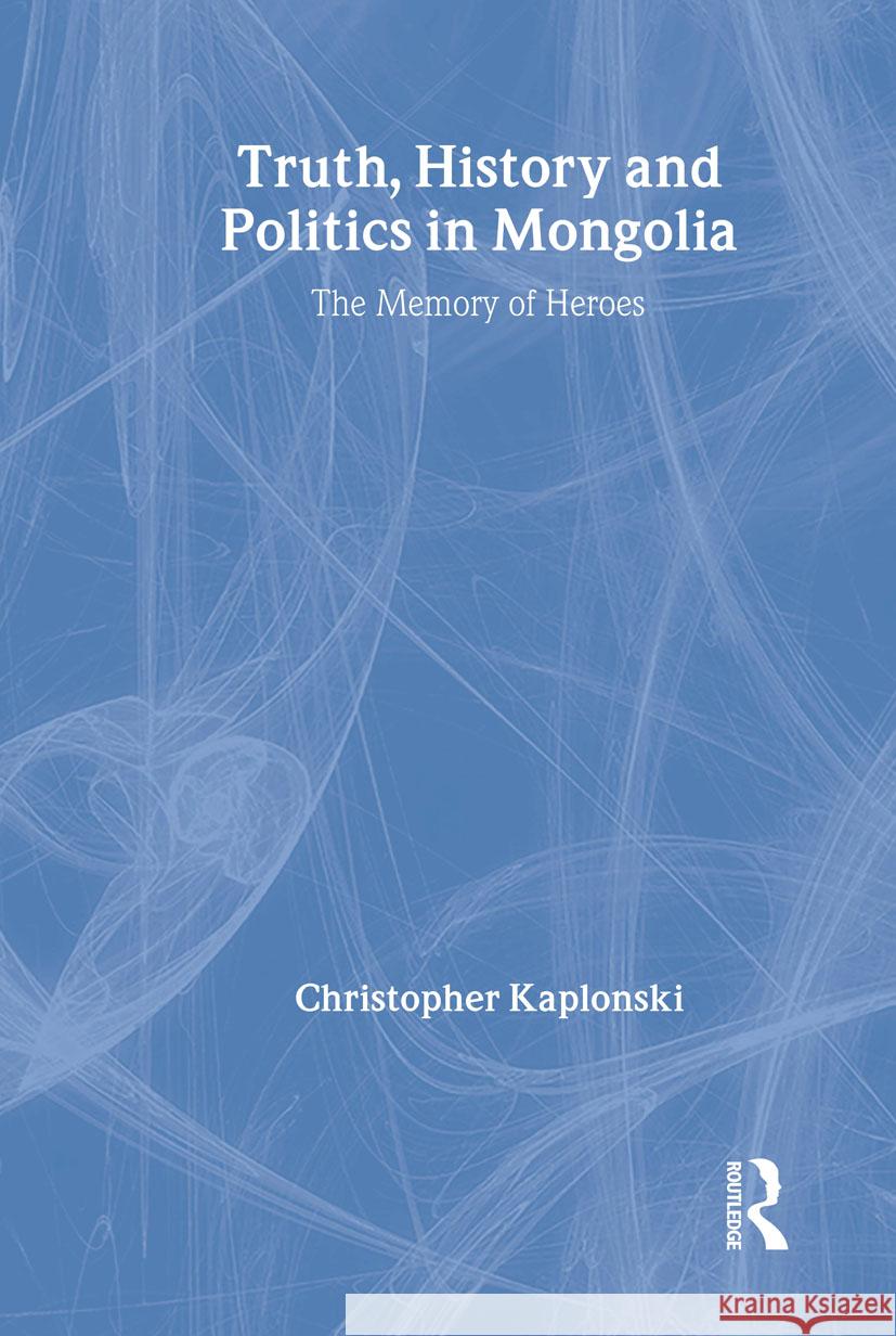 Truth, History and Politics in Mongolia: Memory of Heroes Kaplonski, Christopher 9780415307987 Taylor & Francis Ltd - książka