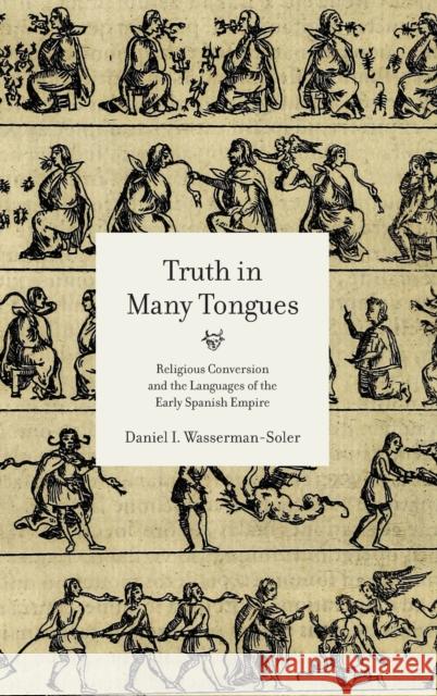 Truth in Many Tongues: Religious Conversion and the Languages of the Early Spanish Empire Daniel I. Wasserman-Soler 9780271085999 Penn State University Press - książka