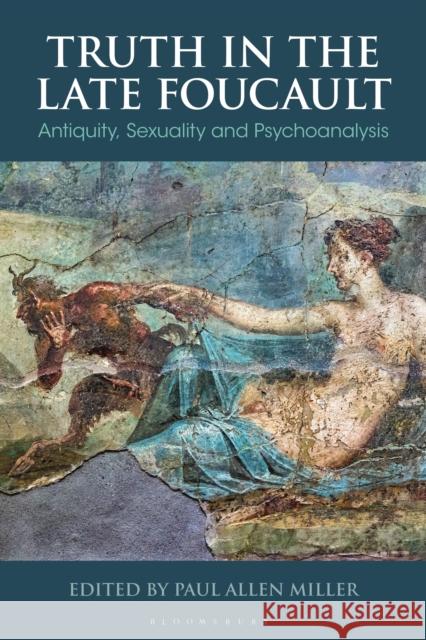 Truth in the Late Foucault: Antiquity, Sexuality, and Psychoanalysis Paul Allen Miller 9781350357303 Bloomsbury Academic - książka