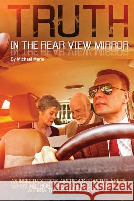 Truth In The Rear View Mirror: An Insider Exposes Americas Power Players Revealing their Dark Secrets, Lies and Hidden Agenda to the American People! Maris, Michael 9780692630549 Michael Maris - książka