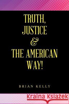 Truth, Justice & the American Way! Brian Kelly   9781669845645 Xlibris Us - książka