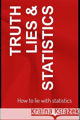 Truth, Lies & Statistics: How to Lie with Statistics Lee Baker 9781973471028 Independently Published - książka