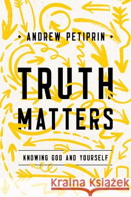 Truth Matters: Knowing God and Yourself Andrew Kirk Petiprin 9781945270932 New Growth Press - książka