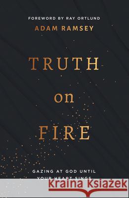 Truth on Fire: Gazing at God Until Your Heart Sings Adam Ramsey Ray Ortlund 9781784986483 Good Book Co - książka