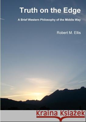 Truth on the Edge: A Brief Western Philosophy of the Middle Way Robert M. Ellis 9781447671435 Lulu.com - książka