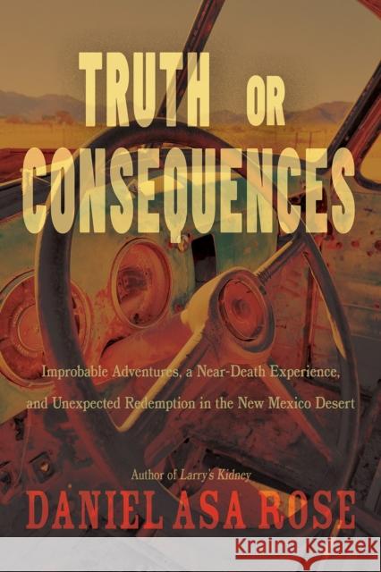 Truth or Consequences: Improbable Adventures, a Near-Death Experience, and Unexpected Redemption in the New Mexico Desert Daniel Asa Rose 9780826367389 High Road Books - książka
