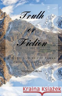 Truth or Fiction: A Dissection of the Roman Catholic Catechism Stephen Lukens 9781539599999 Createspace Independent Publishing Platform - książka