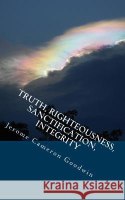 Truth, Righteousness, Sanctification, Integrity: All The Bible Teaches About Goodwin, Jerome Cameron 9781466262539 Createspace - książka