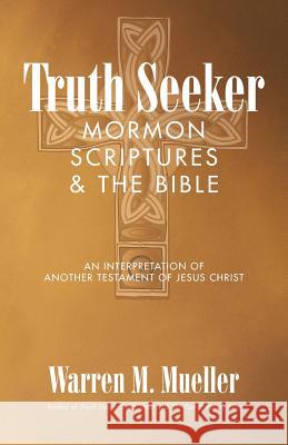 Truth Seeker: Mormon Scriptures & the Bible: An Interpretation of Another Testament of Jesus Christ Mueller, Warren M. 9781491723067 iUniverse.com - książka