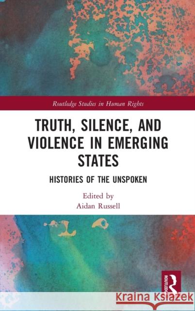 Truth, Silence and Violence in Emerging States: Histories of the Unspoken Aidan Russell 9780815351610 Routledge - książka