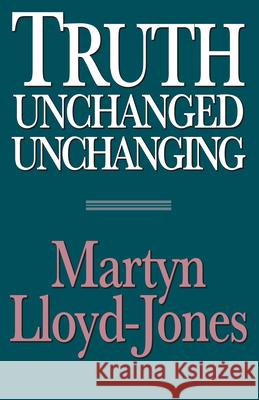 Truth Unchanged, Unchanging Martyn Lloyd-Jones 9780891077060 Crossway Books - książka