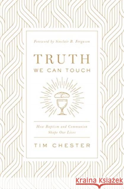 Truth We Can Touch: How Baptism and Communion Shape Our Lives Tim Chester 9781433566578 Crossway Books - książka