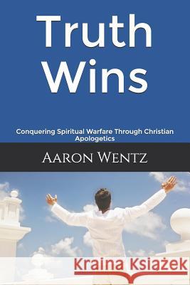 Truth Wins: Conquering Spiritual Warfare Through Christian Apologetics Aaron Wentz 9781090989093 Independently Published - książka