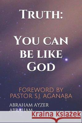 Truth: You can be like God: FOREWORD BY PASTOR S.J. AGANABA Abraham Ayzer Abraham 9781705344378 Independently Published - książka