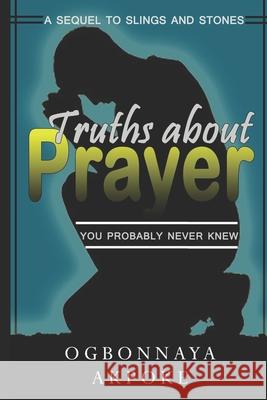 Truths About Prayer You Probably Never Knew: A Sequel to 'Slings and Stones' Ogbonnaya Akpoke 9781798575376 Independently Published - książka