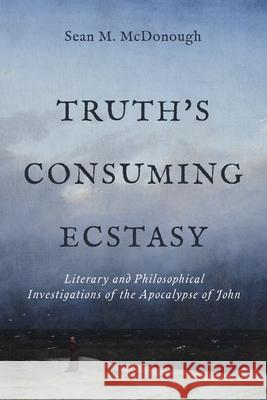 Truth's Consuming Ecstasy: Literary and Philosophical Investigations of the Apocalypse of John Sean M. McDonough 9781481323345 Baylor University Press - książka