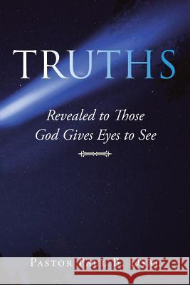 Truths: Revealed to Those God Gives Eyes to See Pastor Paul B Dyal 9781984520289 Xlibris Us - książka