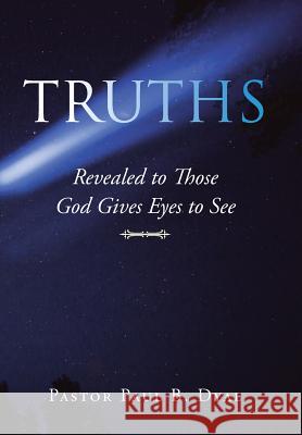 Truths: Revealed to Those God Gives Eyes to See Pastor Paul B Dyal 9781984520296 Xlibris Us - książka