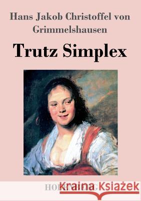 Trutz Simplex: oder Ausführliche und wunderseltsame Lebensbeschreibung der Erzbetrügerin und Landstörzerin Courasche Hans J. C. Von Grimmelshausen 9783843070089 Hofenberg - książka