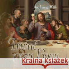 Trwać przy Bogu Janusz Wilk 9788375195965 Wydawnictwo Księży Sercanów - książka