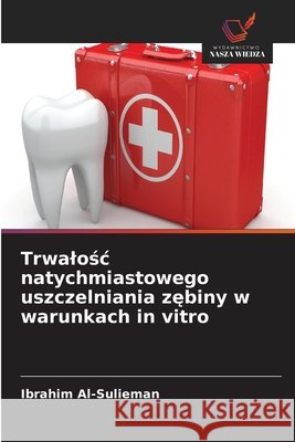 Trwalośc natychmiastowego uszczelniania zębiny w warunkach in vitro Ibrahim Al-Sulieman 9786630065237 Wydawnictwo Nasza Wiedza - książka