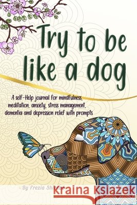 Try to be like a dog: A Self-Help journal with prompts for mindfulness, meditation, anxiety, stress management, dementia, and depression relief, a CBT Shirzad, Frezia 9798588763011 Independently Published - książka