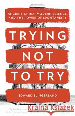 Trying Not to Try: Ancient China, Modern Science, and the Power of Spontaneity Edward G. Slingerland 9780770437633 Broadway Books - książka