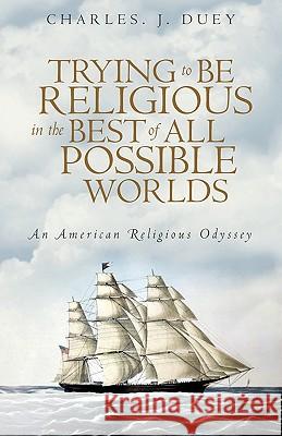 Trying to Be Religious in the Best of All Possible Worlds: An American Religious Odyssey Charles J. Duey, J. Duey 9781440170249 iUniverse - książka
