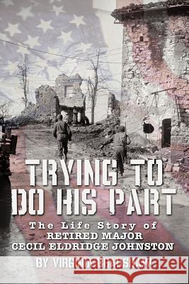 Trying to Do His Part: The Life Story of Retired Major Cecil Eldridge Johnston Bradshaw, Virginia 9781450263153 iUniverse.com - książka