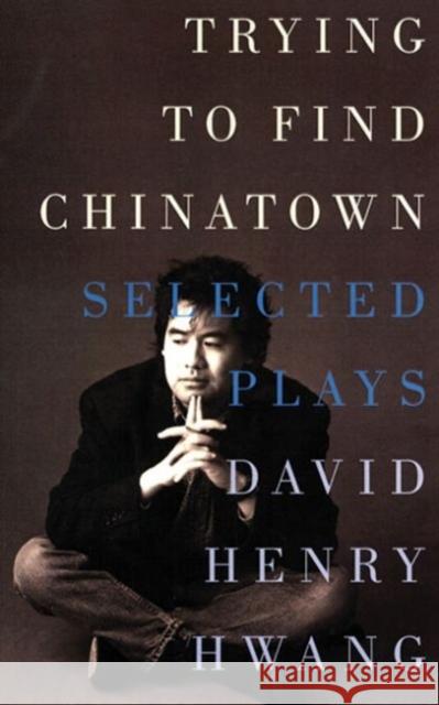 Trying to Find Chinatown: The Selected Plays Hwang, David Henry 9781559361729 Theatre Communications Group - książka