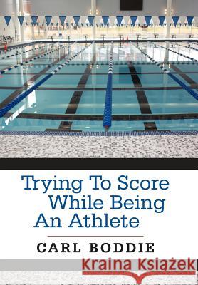 Trying to Score While Being an Athlete Boddie, Carl 9781468545548 Authorhouse - książka
