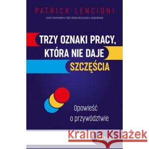 Trzy oznaki pracy, która nie daje szczęścia. Opowieść o przywództwie LENCIONI PATRICK 9788382315066 MT Biznes - książka