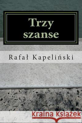 Trzy Szanse: (opowiadania) Kapelinski, Rafal 9781508912736 Createspace - książka