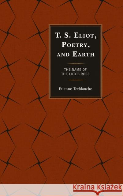 T.S. Eliot, Poetry, and Earth: The Name of the Lotos Rose Etienne Terblanche 9780739189573 Lexington Books - książka