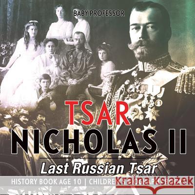 Tsar Nicholas II: Last Russian Tsar - History Book Age 10 Children's Biography Books Baby Professor 9781541912625 Baby Professor - książka