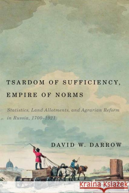 Tsardom of Sufficiency, Empire of Norms: Statistics, Land Allotments, and Agrarian Reform in Russia, 1700-1921 David W. Darrow 9780773555075 McGill-Queen's University Press - książka