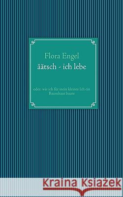 äätsch - ich lebe: oder: wie ich für mein kleines Ich ein Baumhaus baute Flora Engel, Christina Zimmermann 9783833499210 Books on Demand - książka