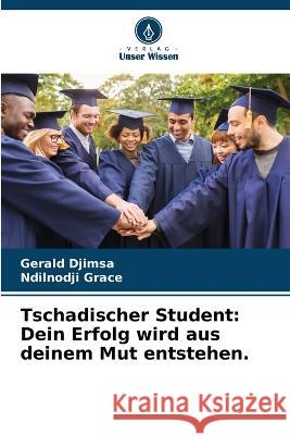 Tschadischer Student: Dein Erfolg wird aus deinem Mut entstehen. Gerald Djimsa Ndilnodji Grace  9786206227250 Verlag Unser Wissen - książka